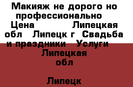 Макияж не дорого,но профессионально  › Цена ­ 1 000 - Липецкая обл., Липецк г. Свадьба и праздники » Услуги   . Липецкая обл.,Липецк г.